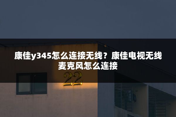 康佳y345怎么连接无线?康佳电视无线麦克风怎么连接