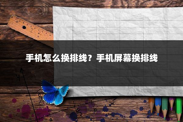 手机怎么换排线？手机屏幕换排线