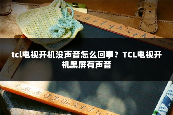 tcl电视开机没声音怎么回事?TCL电视开机黑屏有声音