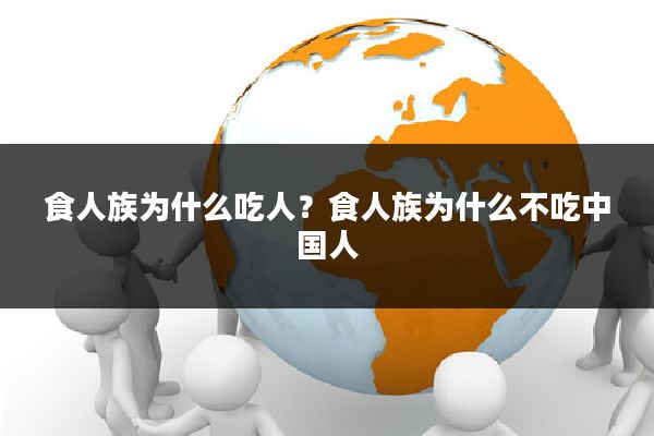 食人族为什么吃人?食人族为什么不吃中国人