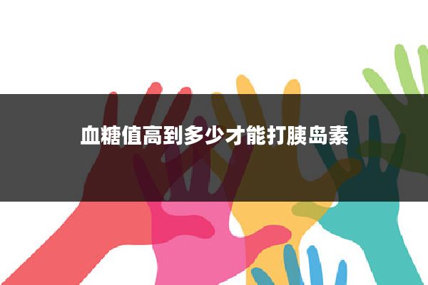 血糖值高到多少才能打胰岛素