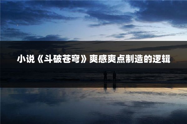 小说《斗破苍穹》爽感爽点制造的逻辑