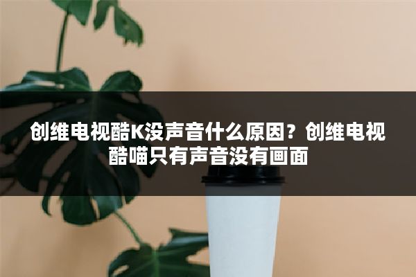 创维电视酷K没声音什么原因？创维电视酷喵只有声音没有画面