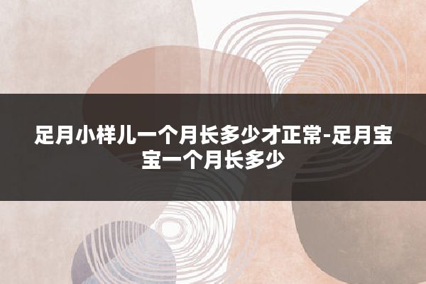 足月小样儿一个月长多少才正常-足月宝宝一个月长多少