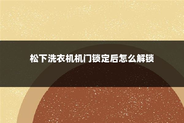 松下洗衣机机门锁定后怎么解锁