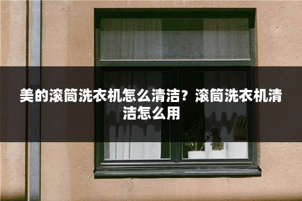 美的滚筒洗衣机怎么清洁？滚筒洗衣机清洁怎么用