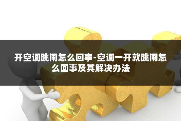 开空调跳闸怎么回事-空调一开就跳闸怎么回事及其解决办法