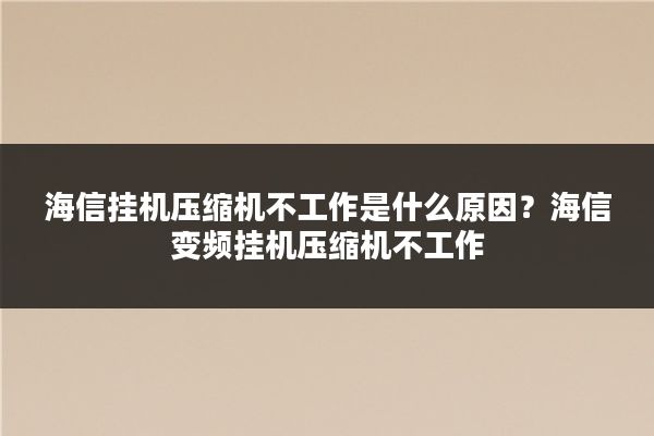 海信挂机压缩机不工作是什么原因？海信变频挂机压缩机不工作