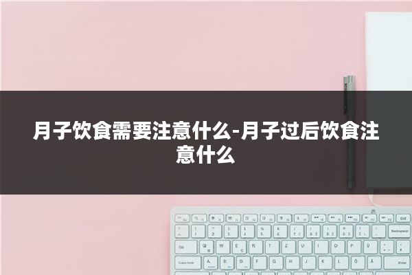 月子饮食需要注意什么-月子过后饮食注意什么