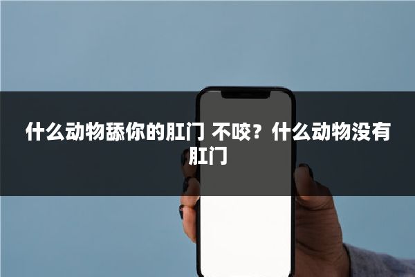 什么动物舔你的肛门 不咬？什么动物没有肛门