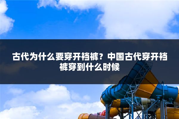 古代为什么要穿开裆裤?中国古代穿开裆裤穿到什么时候
