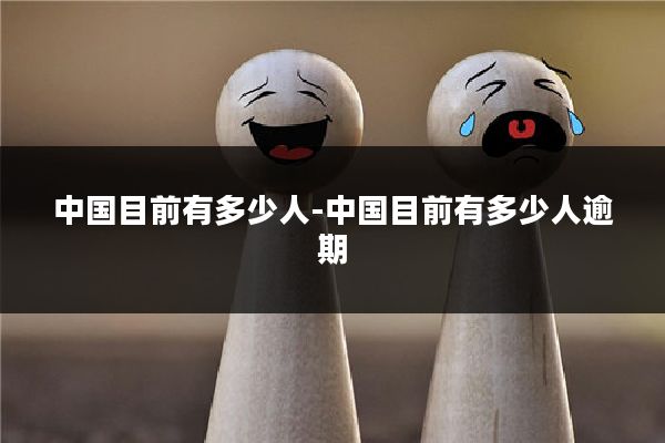 中国目前有多少人-中国目前有多少人逾期