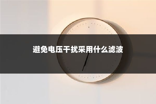 避免电压干扰采用什么滤波