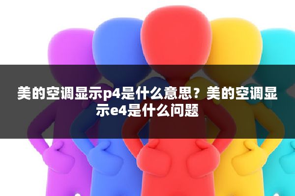 美的空调显示p4是什么意思?美的空调显示e4是什么问题