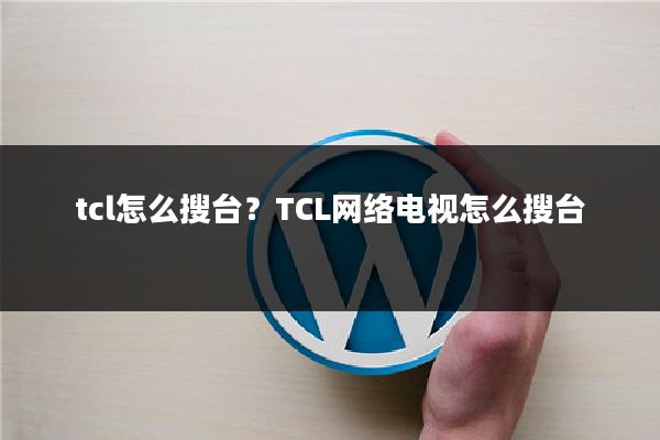 tcl怎么搜台?TCL网络电视怎么搜台