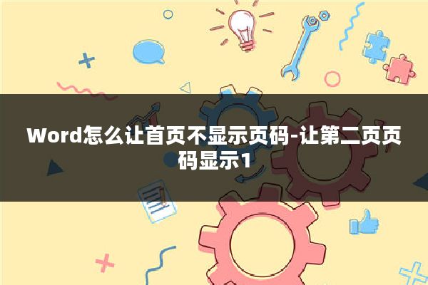 Word怎么让首页不显示页码-让第二页页码显示1