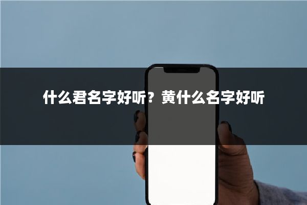 什么君名字好听?黄什么名字好听