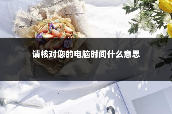 请核对您的电脑时间什么意思