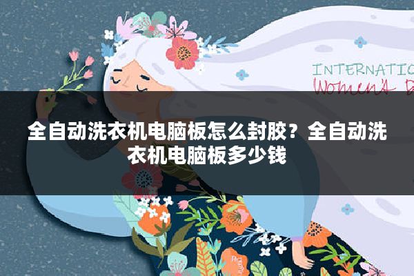 全自动洗衣机电脑板怎么封胶?全自动洗衣机电脑板多少钱