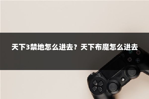 天下3禁地怎么进去？天下布魔怎么进去