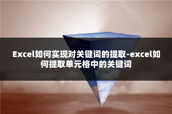 Excel如何实现对关键词的提取-excel如何提取单元格中的关键词