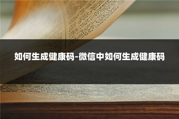 如何生成健康码-微信中如何生成健康码
