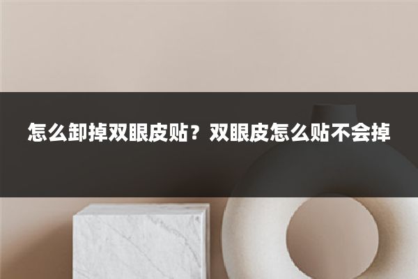 怎么卸掉双眼皮贴？双眼皮怎么贴不会掉