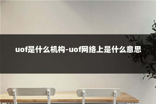 uof是什么机构-uof网络上是什么意思