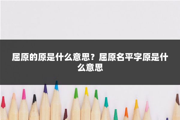 屈原的原是什么意思？屈原名平字原是什么意思