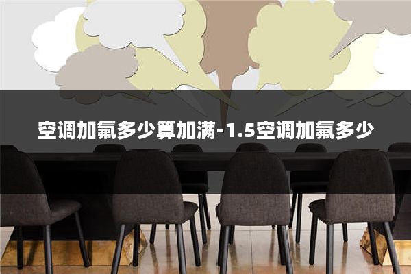 空调加氟多少算加满-1.5空调加氟多少