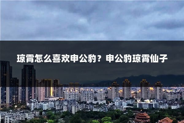 琼霄怎么喜欢申公豹？申公豹琼霄仙子