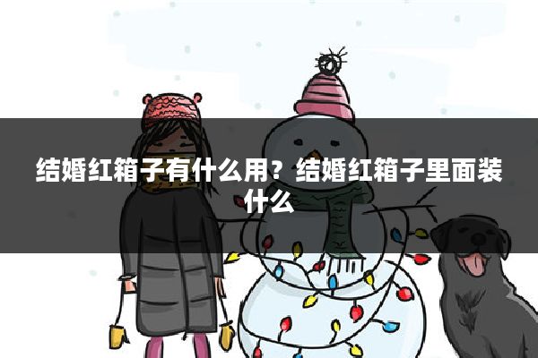 结婚红箱子有什么用？结婚红箱子里面装什么