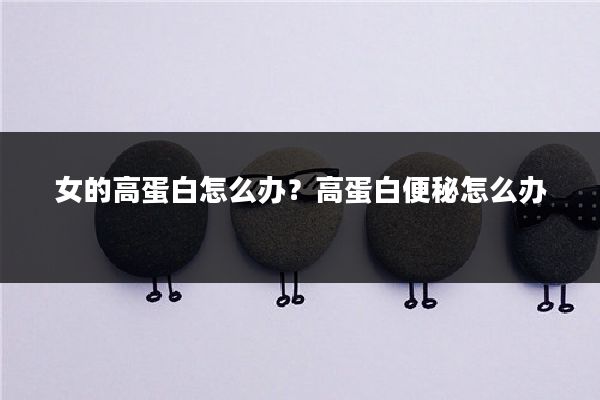 女的高蛋白怎么办？高蛋白便秘怎么办