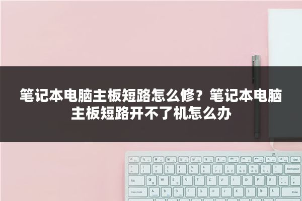 笔记本电脑主板短路怎么修？笔记本电脑主板短路开不了机怎么办