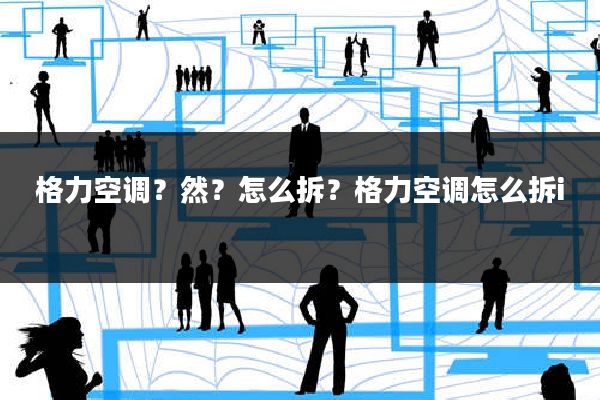 格力空调?然?怎么拆?格力空调怎么拆i