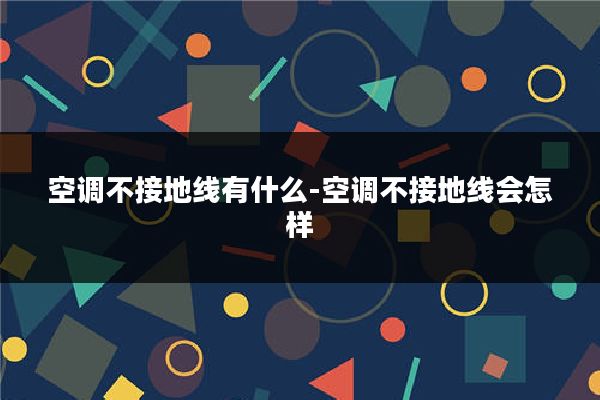空调不接地线有什么-空调不接地线会怎样
