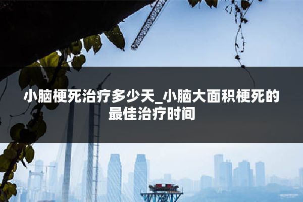小脑梗死治疗多少天_小脑大面积梗死的最佳治疗时间