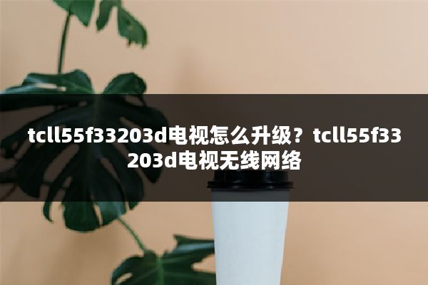 tcll55f33203d电视怎么升级？tcll55f33203d电视无线网络
