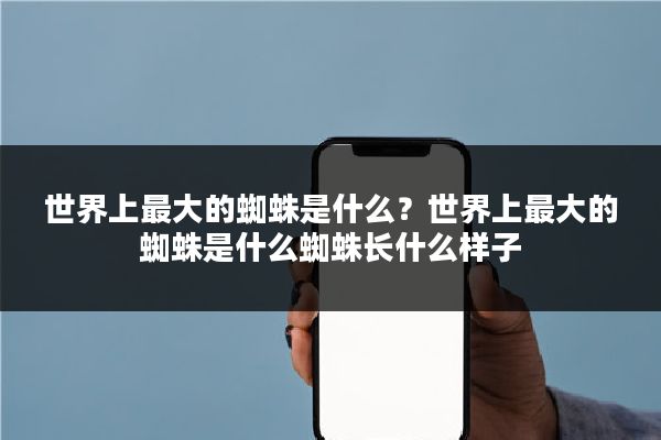 世界上最大的蜘蛛是什么?世界上最大的蜘蛛是什么蜘蛛长什么样子