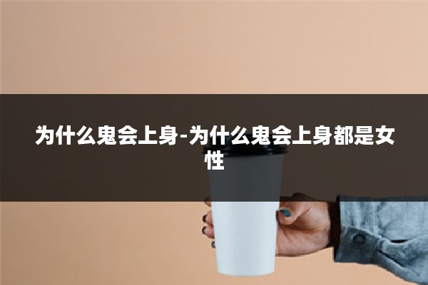 为什么鬼会上身-为什么鬼会上身都是女性