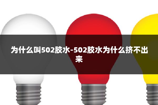 为什么叫502胶水-502胶水为什么挤不出来