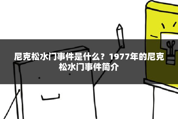 尼克松水门事件是什么?1977年的尼克松水门事件简介