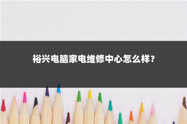 裕兴电脑家电维修中心怎么样？