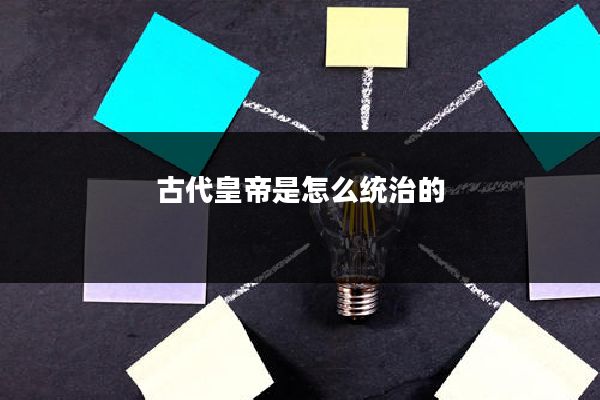 古代皇帝是怎么统治的