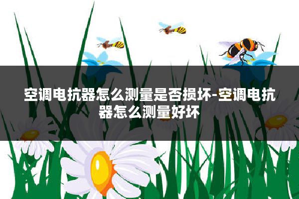 空调电抗器怎么测量是否损坏-空调电抗器怎么测量好坏