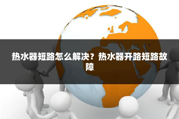 热水器短路怎么解决?热水器开路短路故障