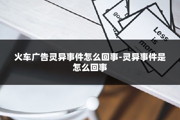 火车广告灵异事件怎么回事-灵异事件是怎么回事