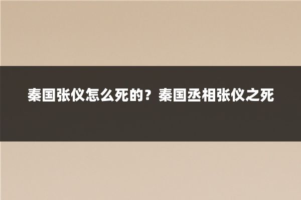 秦国张仪怎么死的?秦国丞相张仪之死