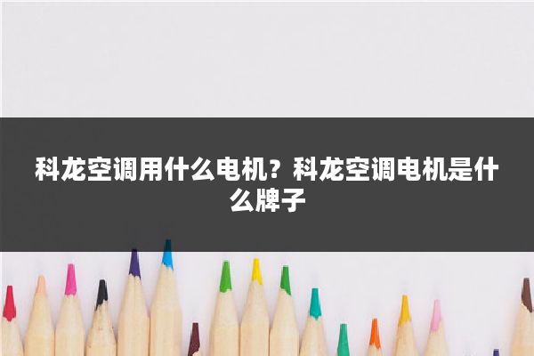 科龙空调用什么电机？科龙空调电机是什么牌子