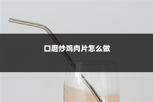 口磨炒鸡肉片怎么做